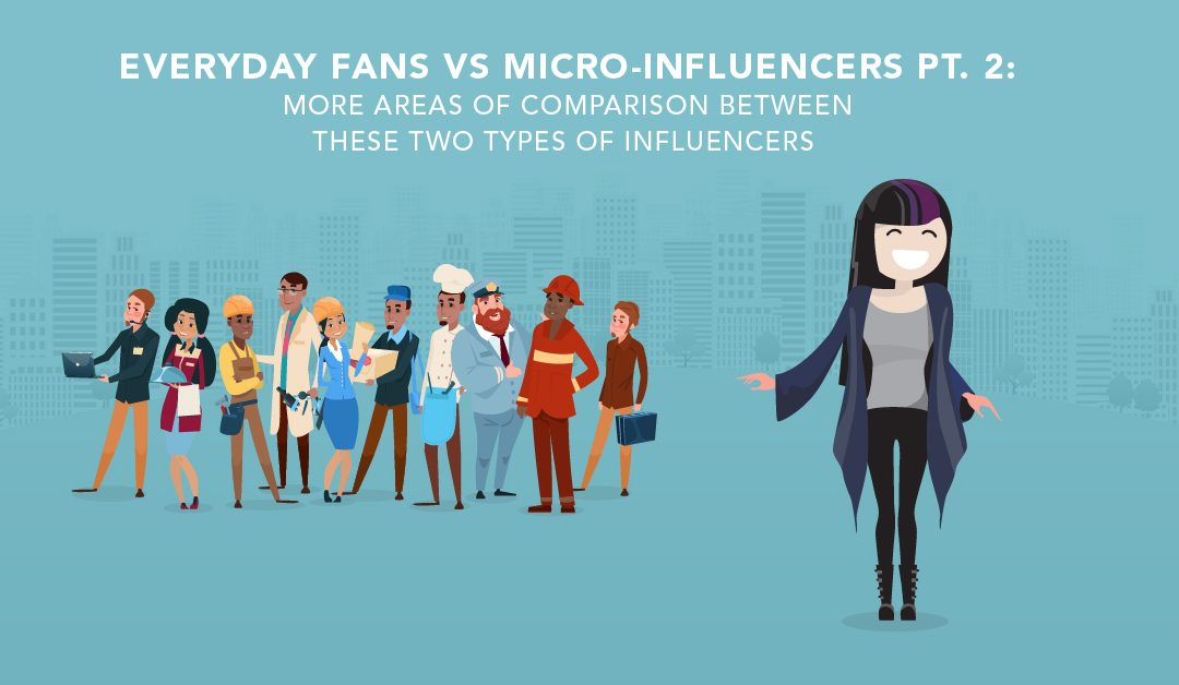 Everyday Fans vs. Micro-Influencers Part 2: Three More Areas of Comparison Between These Two Types of Influencers