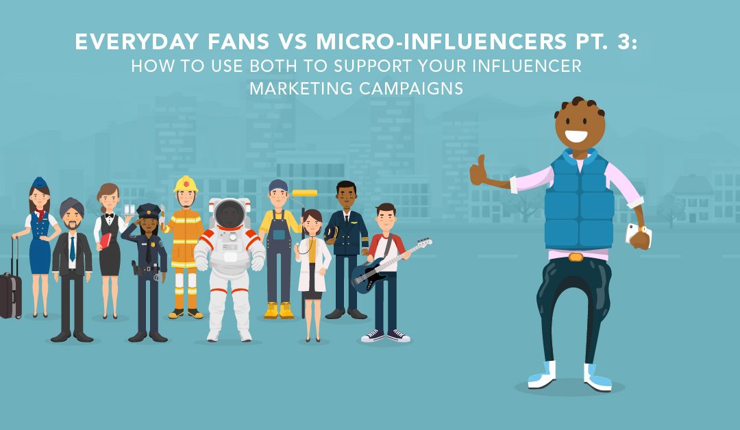 Everyday Fans vs Micro-Influencers Part 3: Supporting Influencer Marketing Campaigns